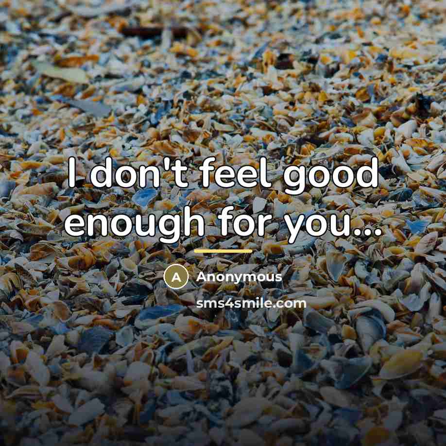 “I don't feel good enough for you...…” quote by Anonymous