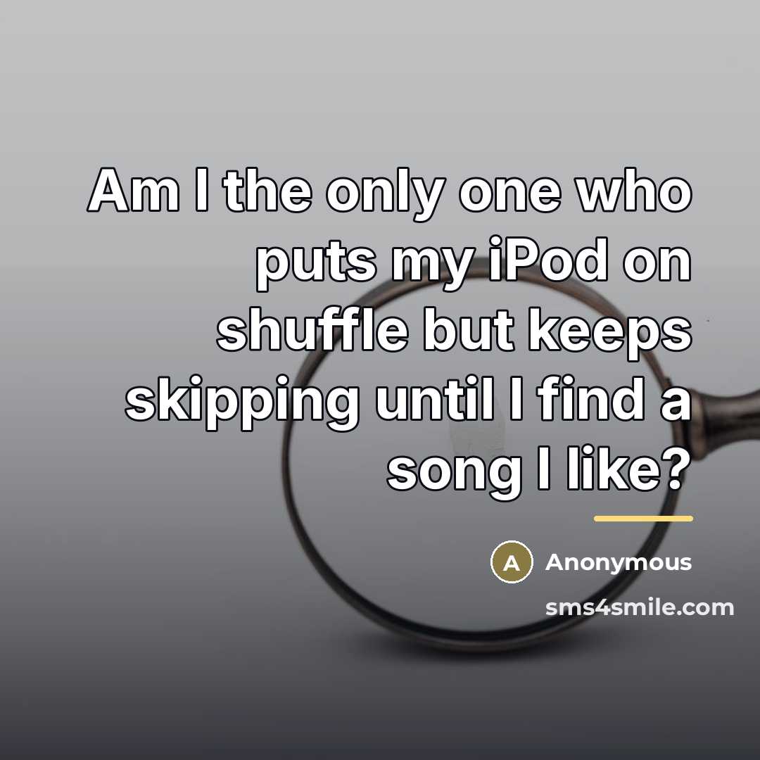 “Am I the only one who puts my iPod on…” quote by Anonymous