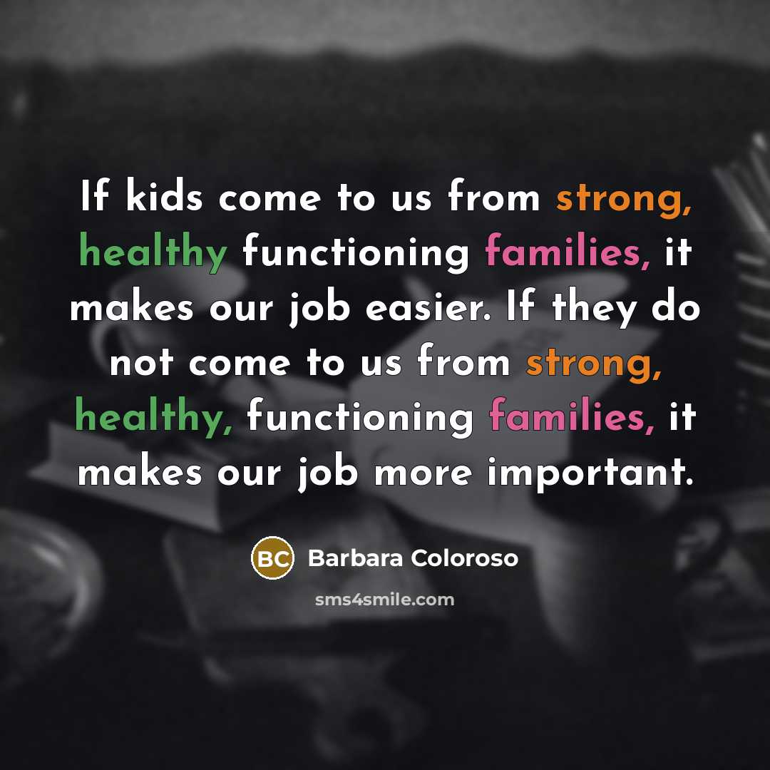 “If kids come to us from strong, healthy functioning families,…” quote by Barbara Coloroso