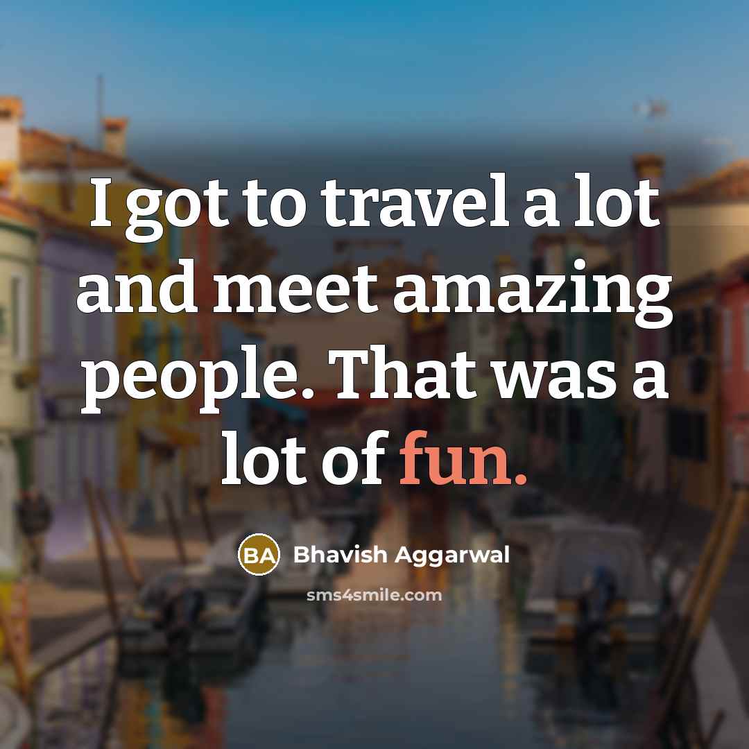 “I got to travel a lot and meet amazing people.…” quote by Bhavish Aggarwal