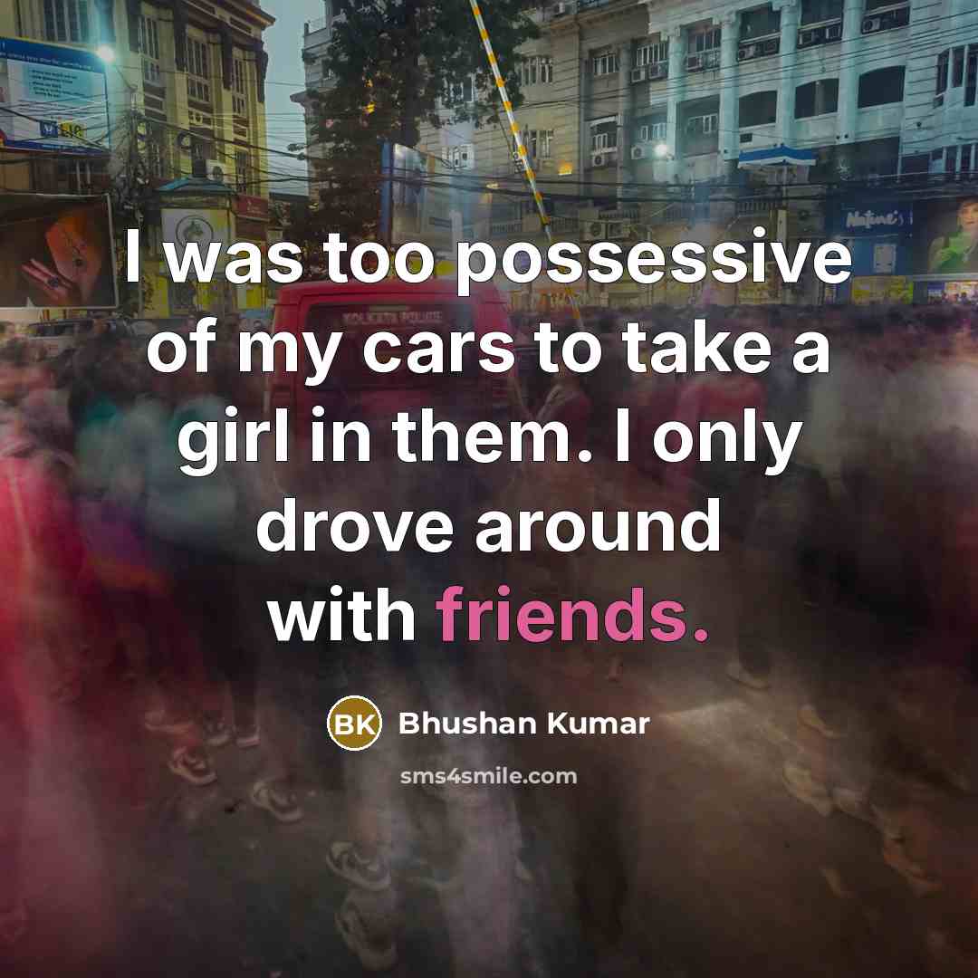 “I was too possessive of my cars to take a…” quote by Bhushan Kumar
