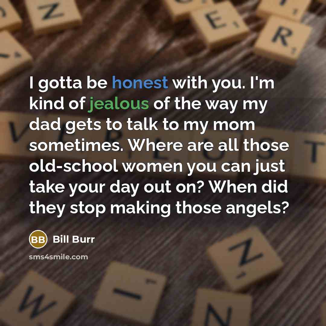 “I gotta be honest with you. I'm kind of jealous…” quote by Bill Burr
