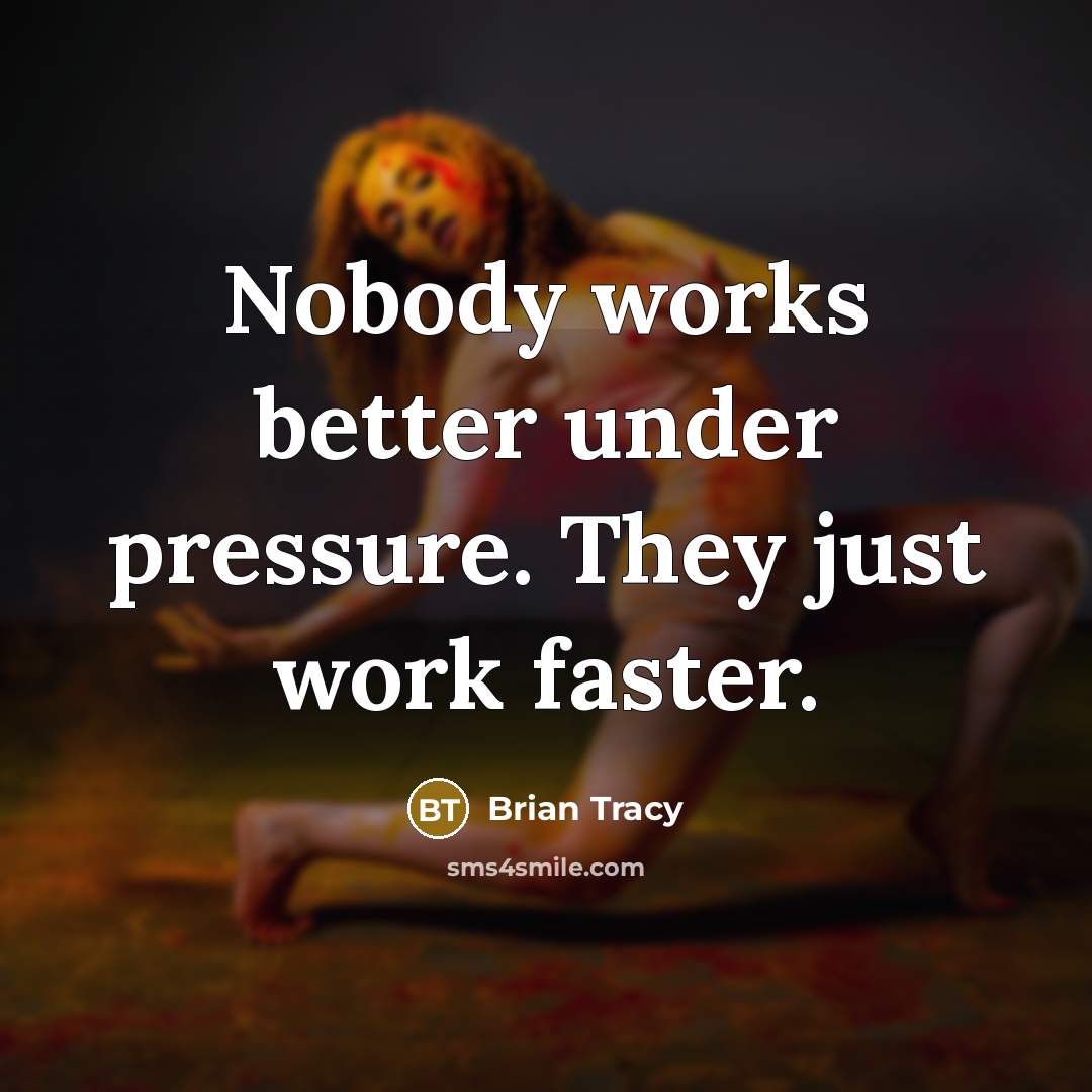 “Nobody works better under pressure. They just work faster.…” quote by Brian Tracy