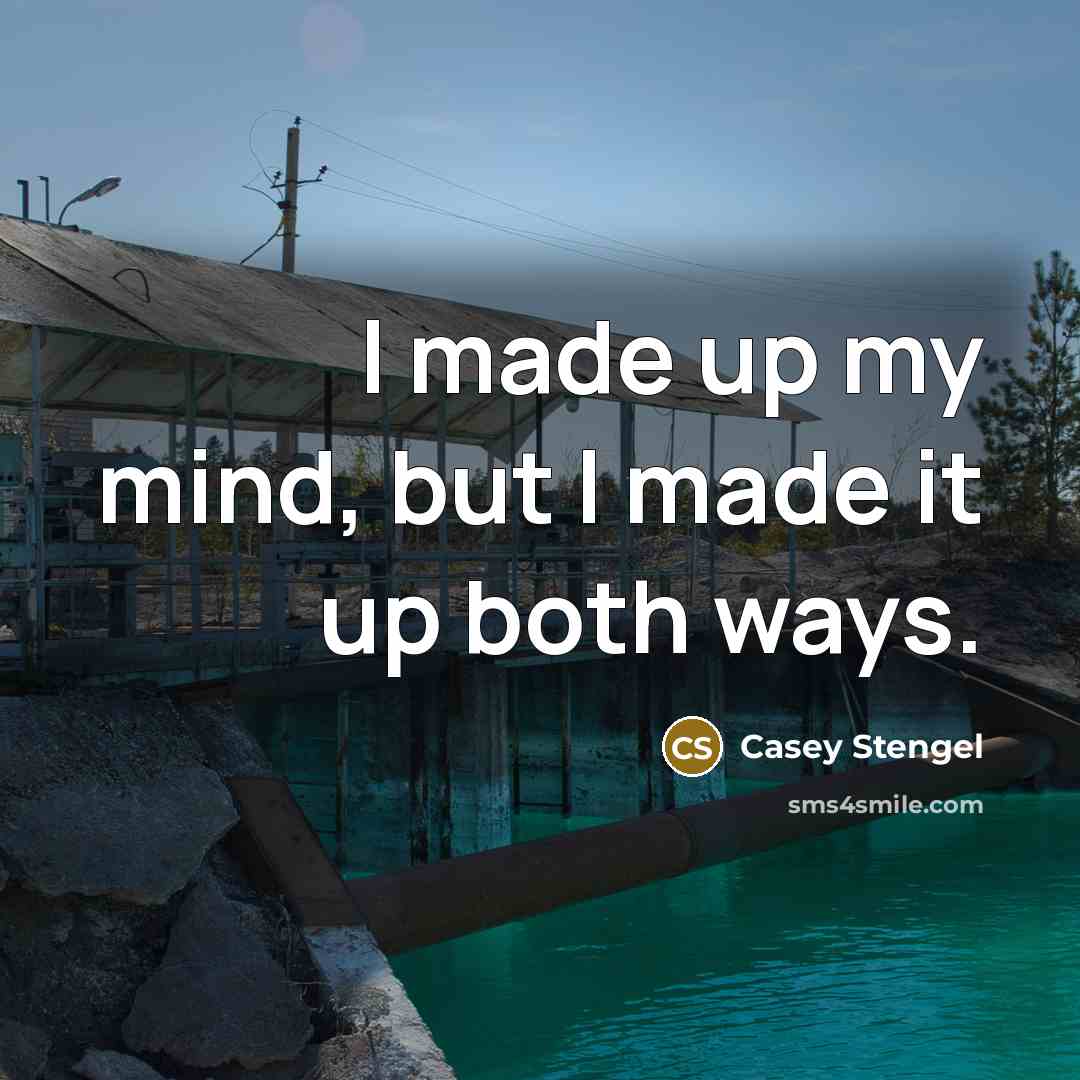 “I made up my mind, but I made it up…” quote by Casey Stengel