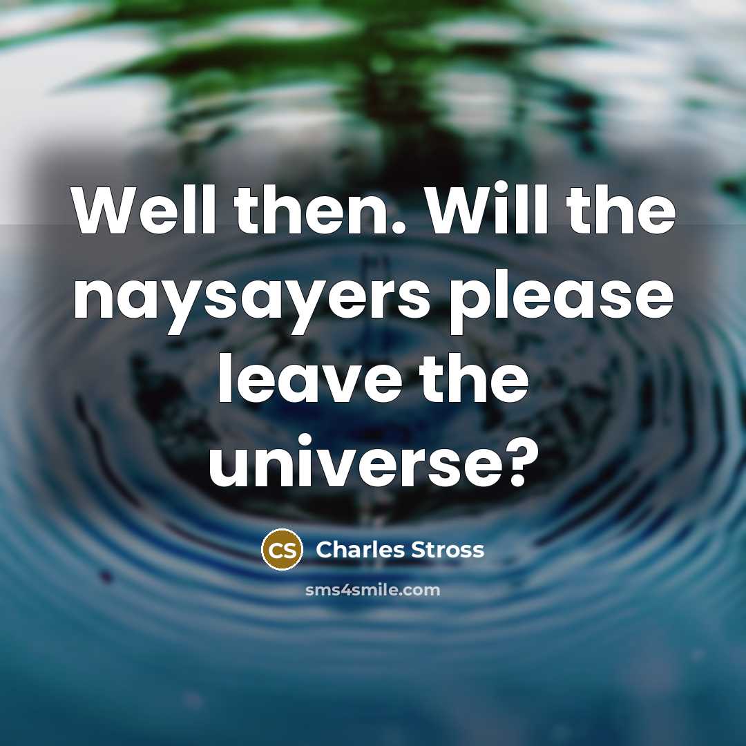 “Well then. Will the naysayers please leave the universe?” quote by Charles Stross