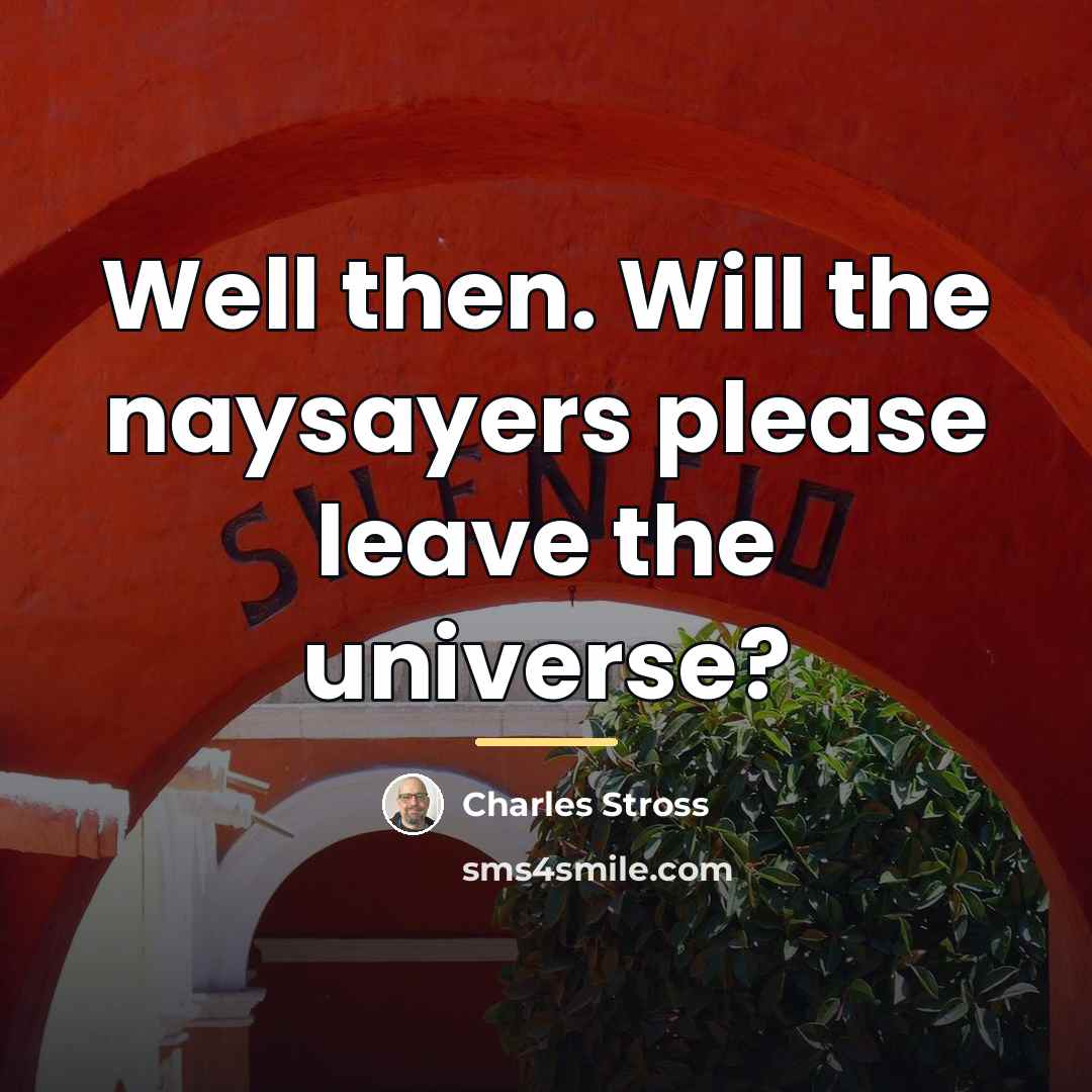 “Well then. Will the naysayers please leave the universe?…” quote by Charles Stross