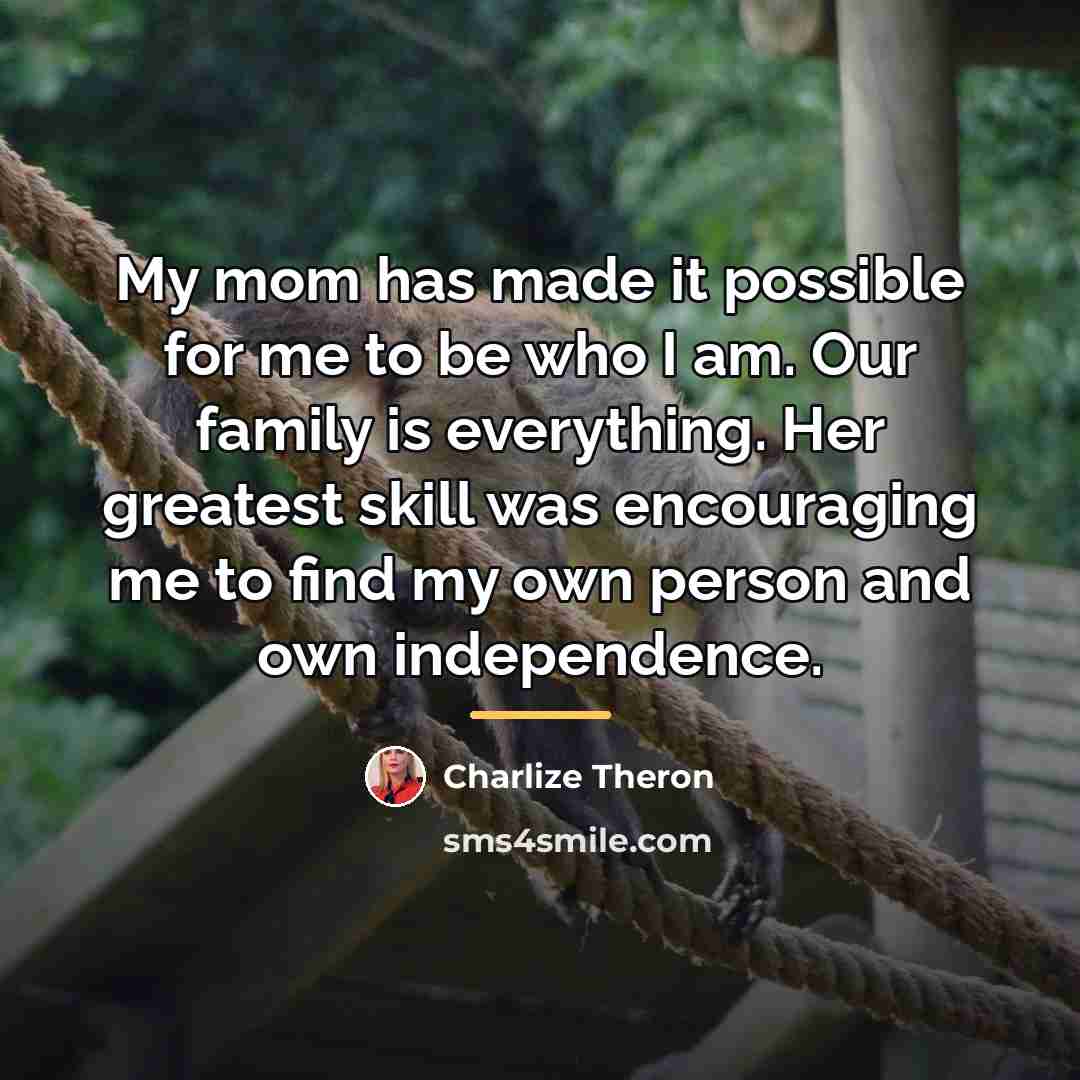 “My mom has made it possible for me to be…” quote by Charlize Theron