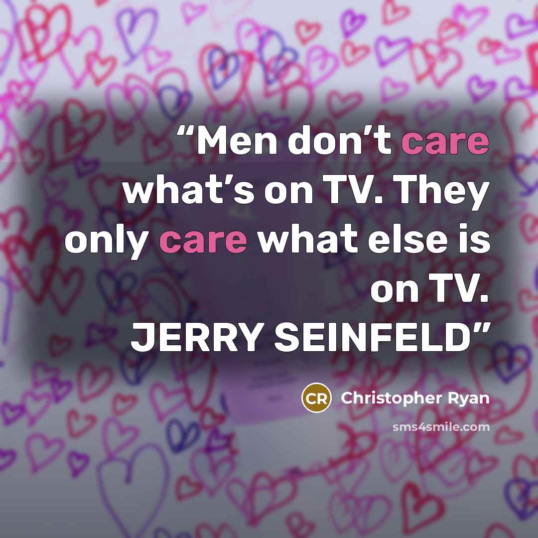 “Men don’t care what’s on TV. They only care what else is on TV. JERRY SEINFELD” quote by Christopher Ryan