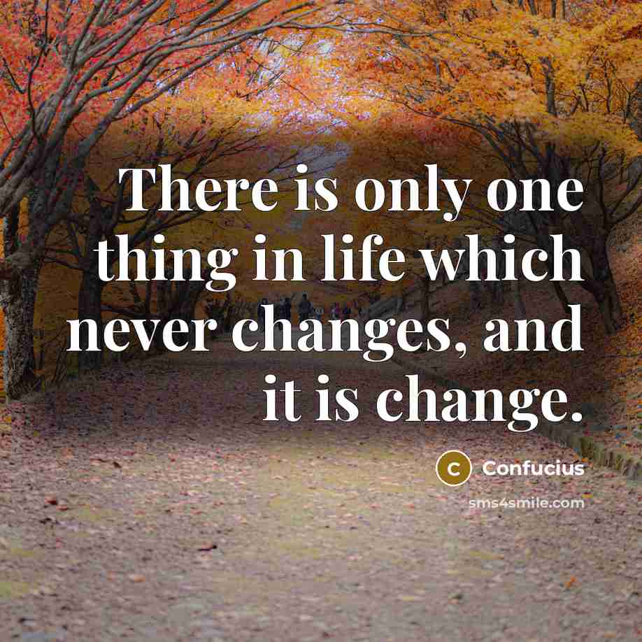 “There is only one thing in life which never changes,…” quote by Confucius