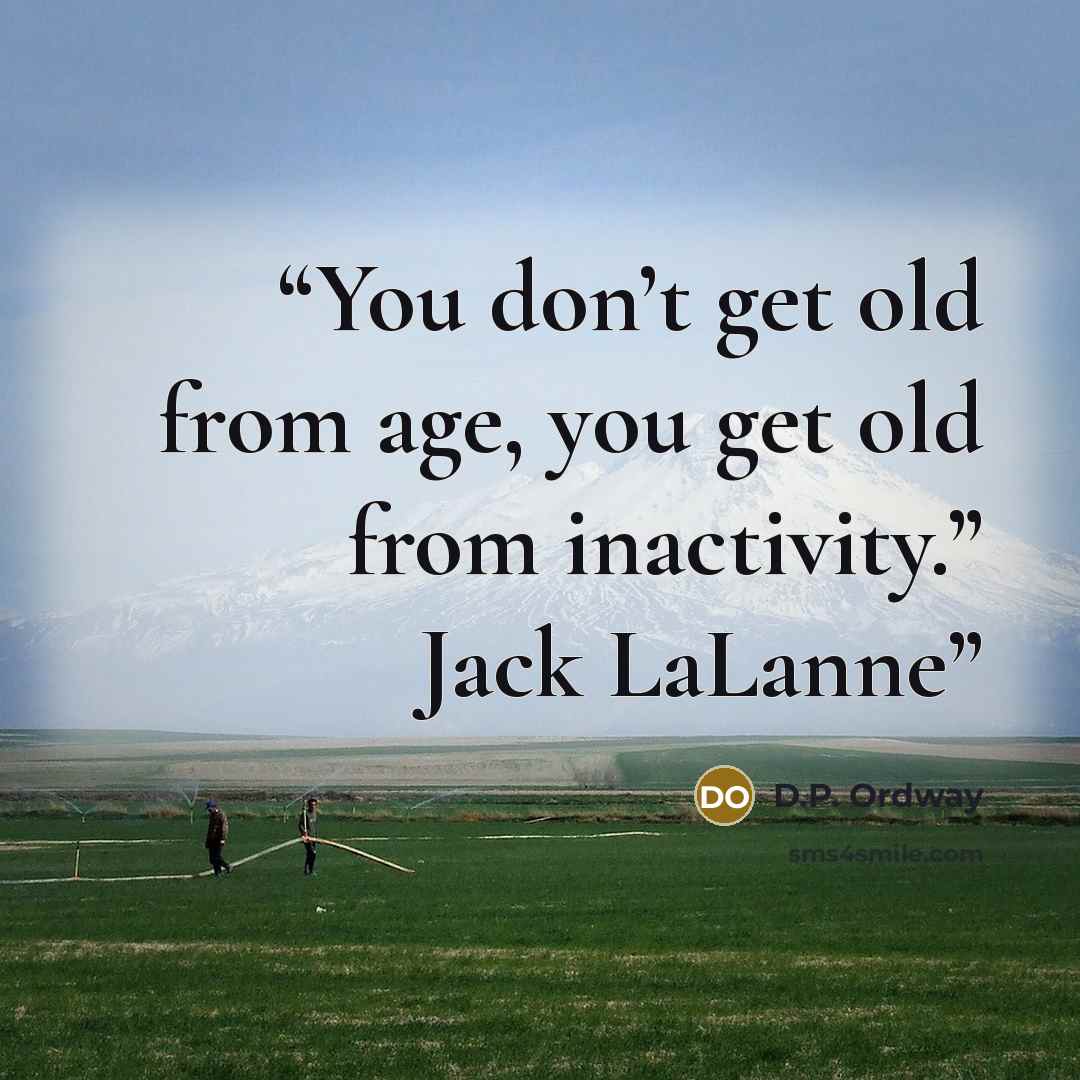 “You don’t get old from age, you get old from inactivity.” Jack LaLanne” quote by D.P. Ordway