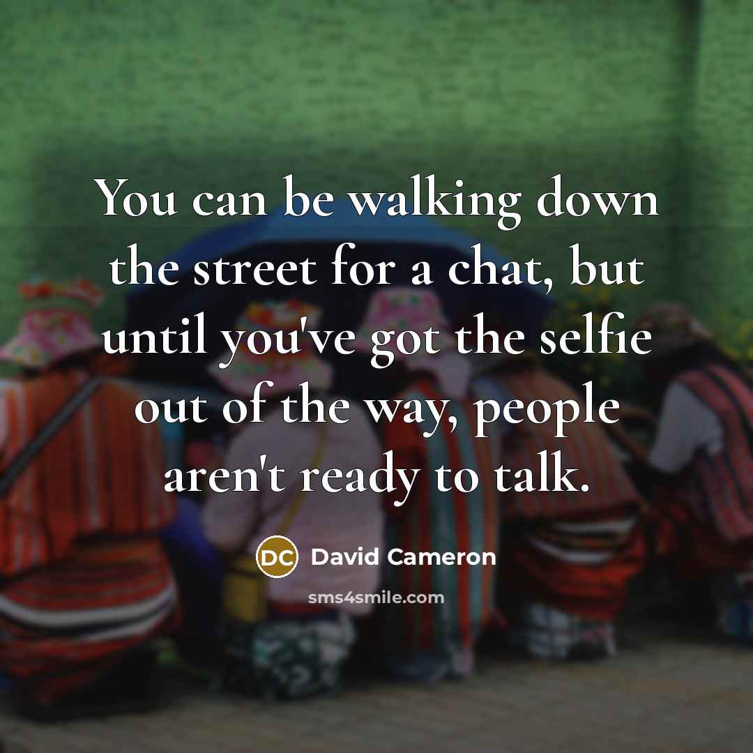 “You can be walking down the street for a chat,…” quote by David Cameron