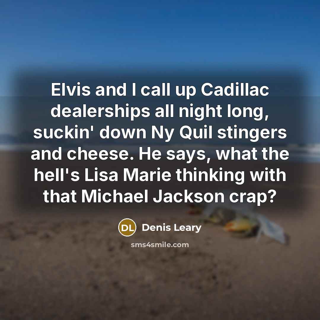 “Elvis and I call up Cadillac dealerships all night long,…” quote by Denis Leary