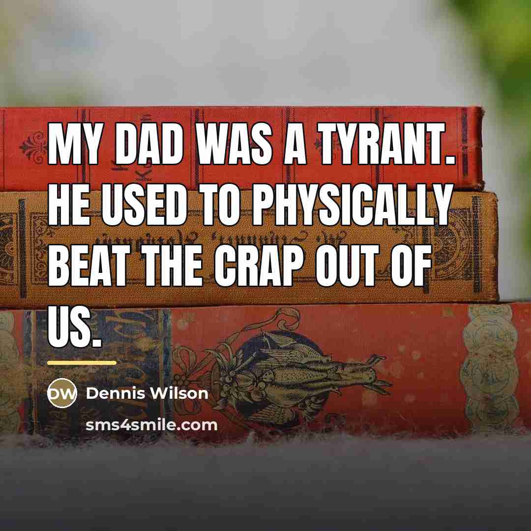 “My dad was a tyrant. He used to physically beat…” quote by Dennis Wilson