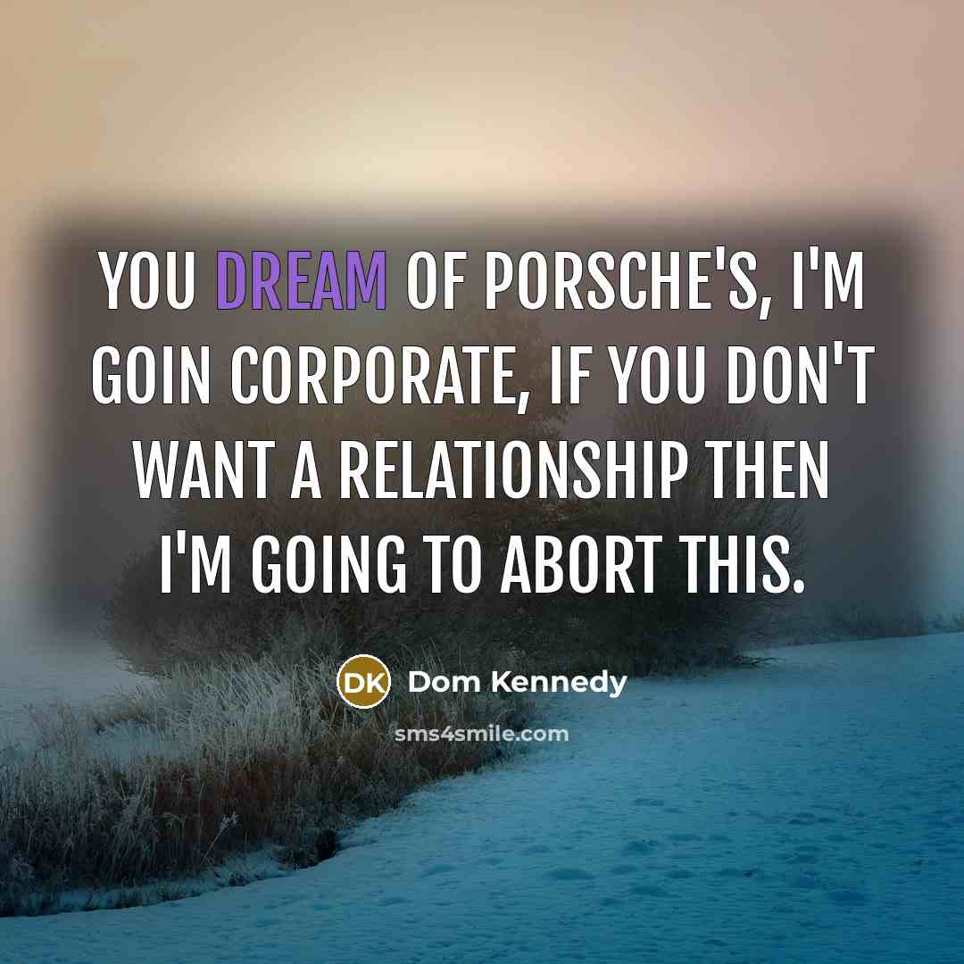 “You dream of Porsche's, I'm goin corporate, If you don't…” quote by Dom Kennedy