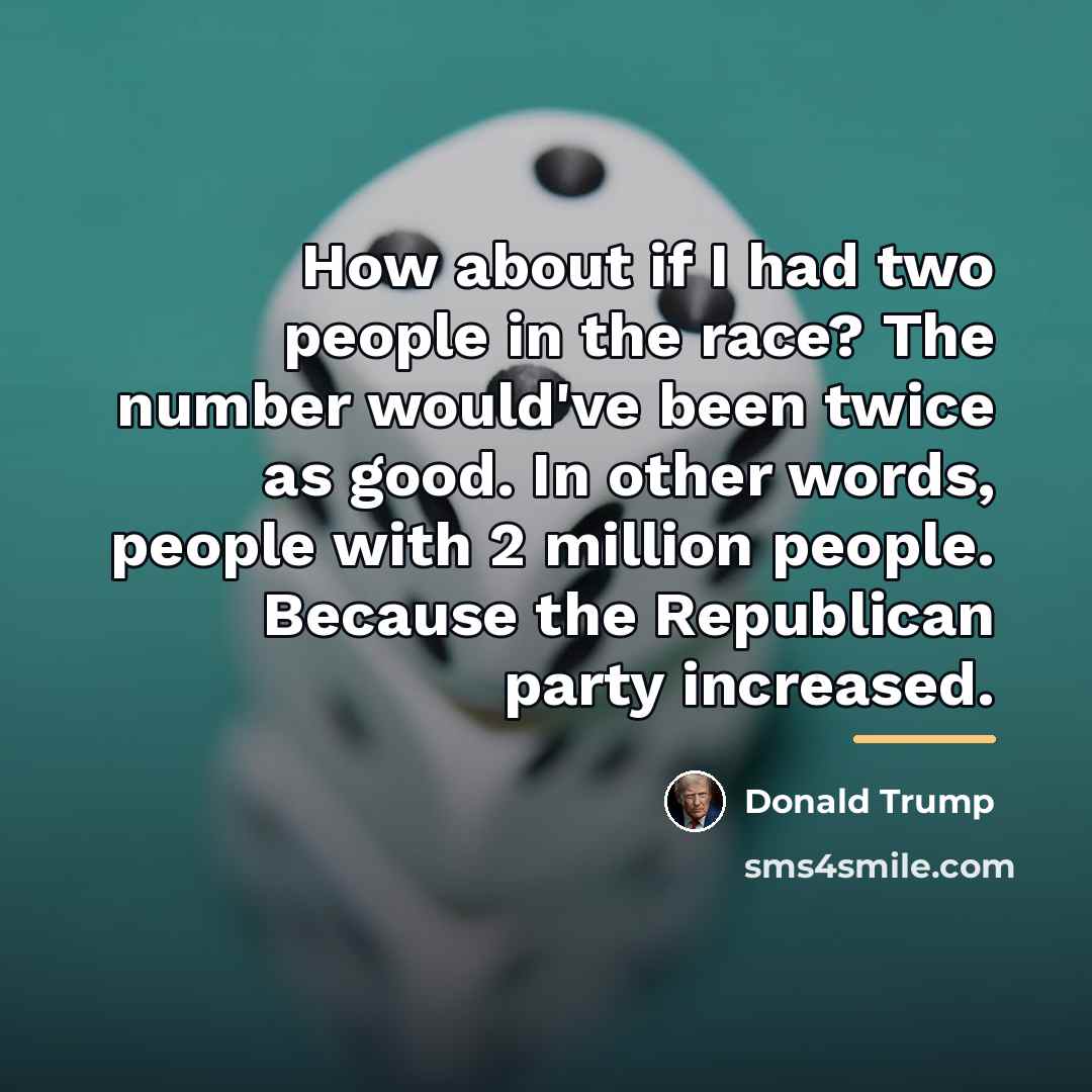 “How about if I had two people in the race?…” quote by Donald Trump