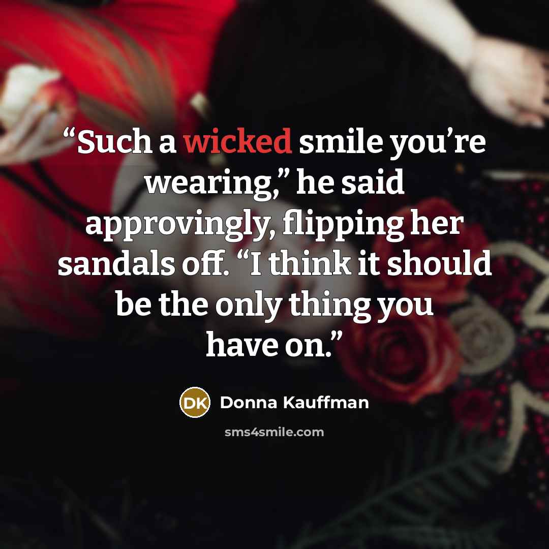 “Such a wicked smile you’re wearing,” he said approvingly, flipping her sandals off. “I think it should be the only thing you have on.” quote by Donna Kauffman