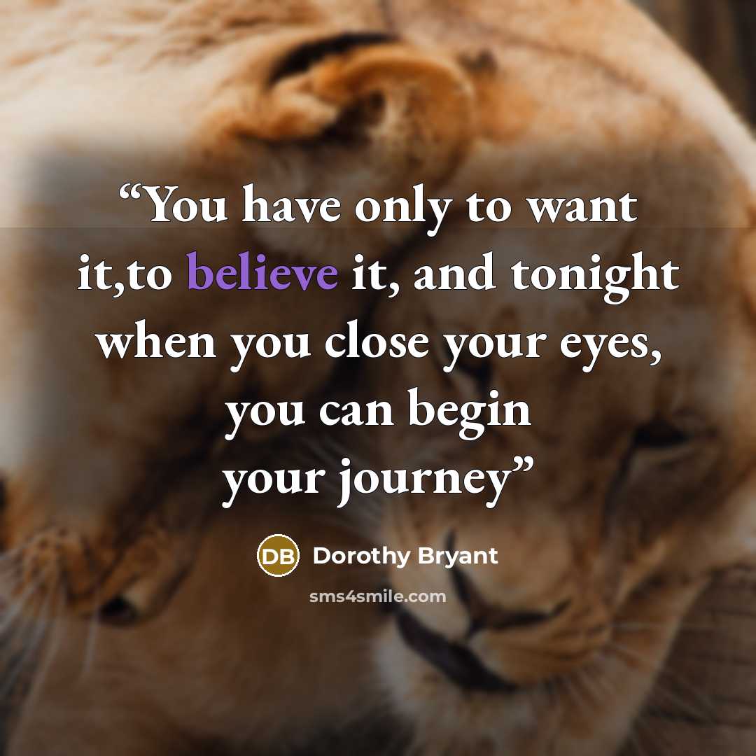 “You have only to want it,to believe it, and tonight when you close your eyes, you can begin your journey” quote by Dorothy Bryant