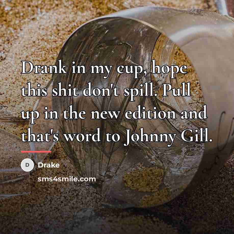 “Drank in my cup, hope this shit don't spill. Pull…” quote by Drake