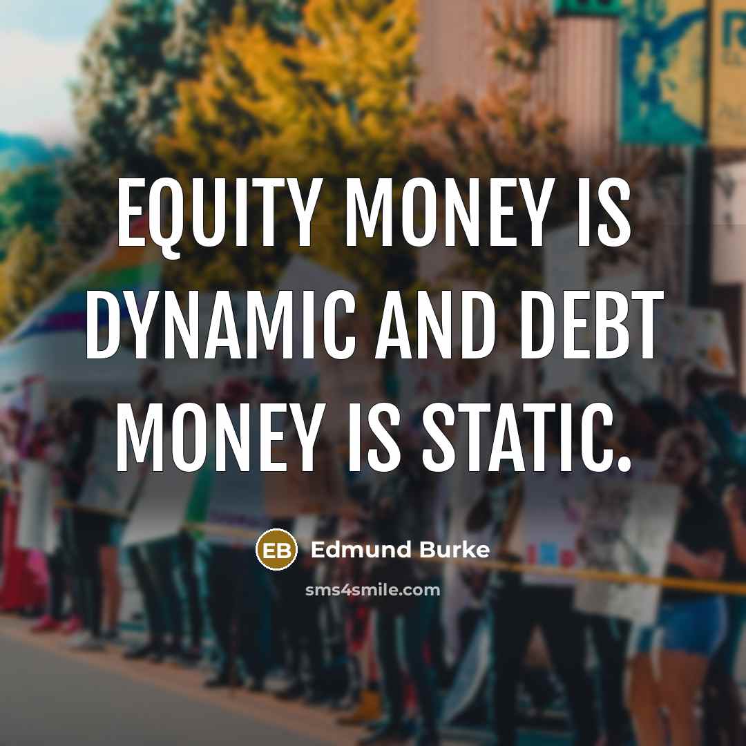 “Equity money is dynamic and debt money is static.…” quote by Edmund Burke