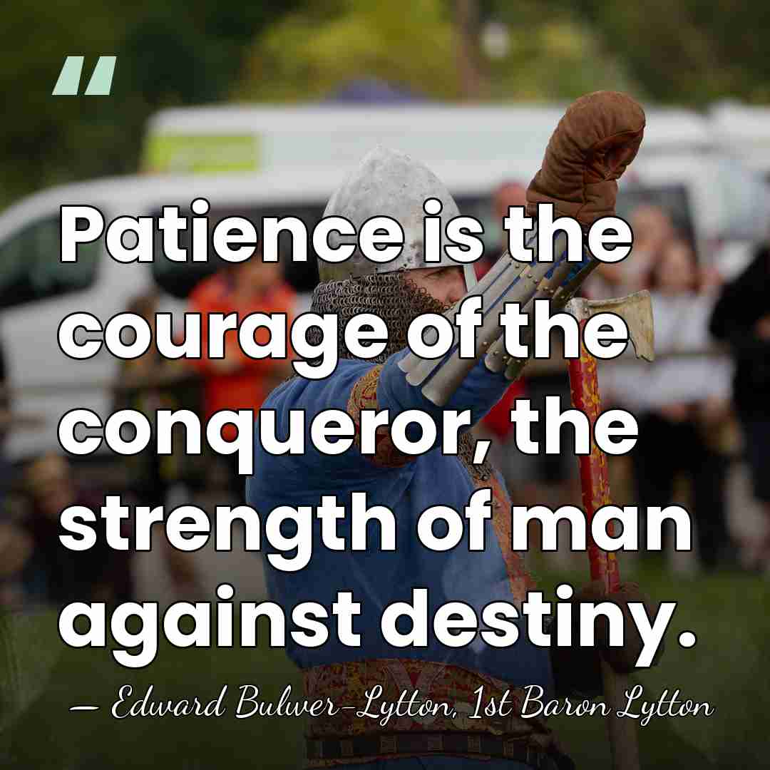 Patience is the courage of the conqueror, the strength of man against&hellip; - Edward Bulwer-Lytton, 1st Baron Lytton