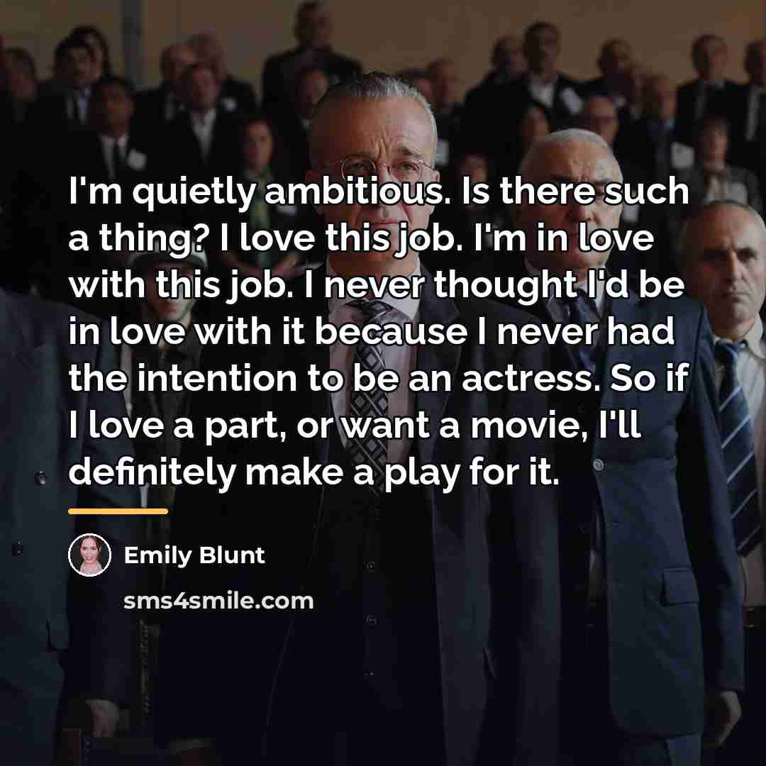 “I'm quietly ambitious. Is there such a thing? I love…” quote by Emily Blunt