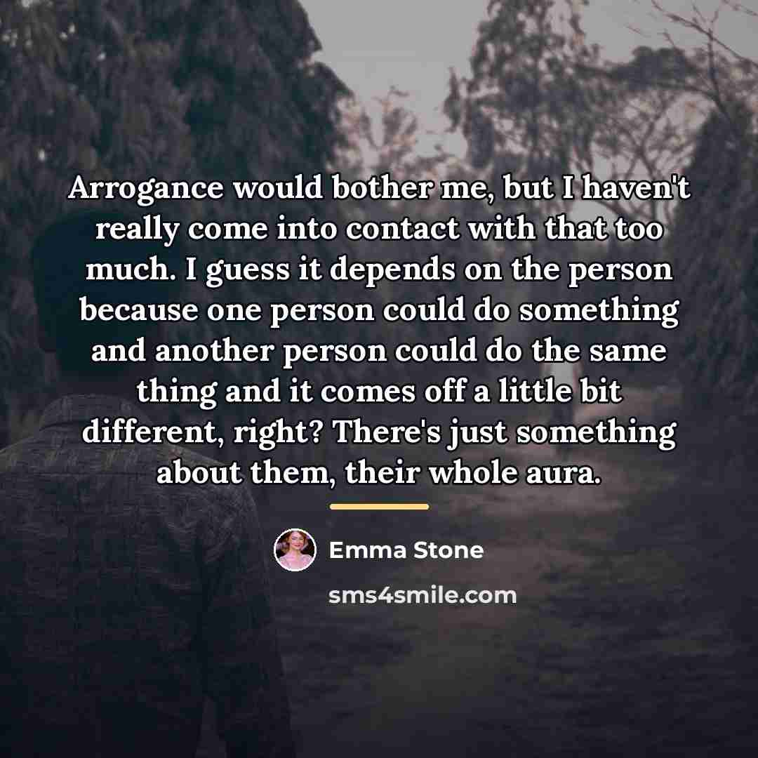 “Arrogance would bother me, but I haven't really come into…” quote by Emma Stone