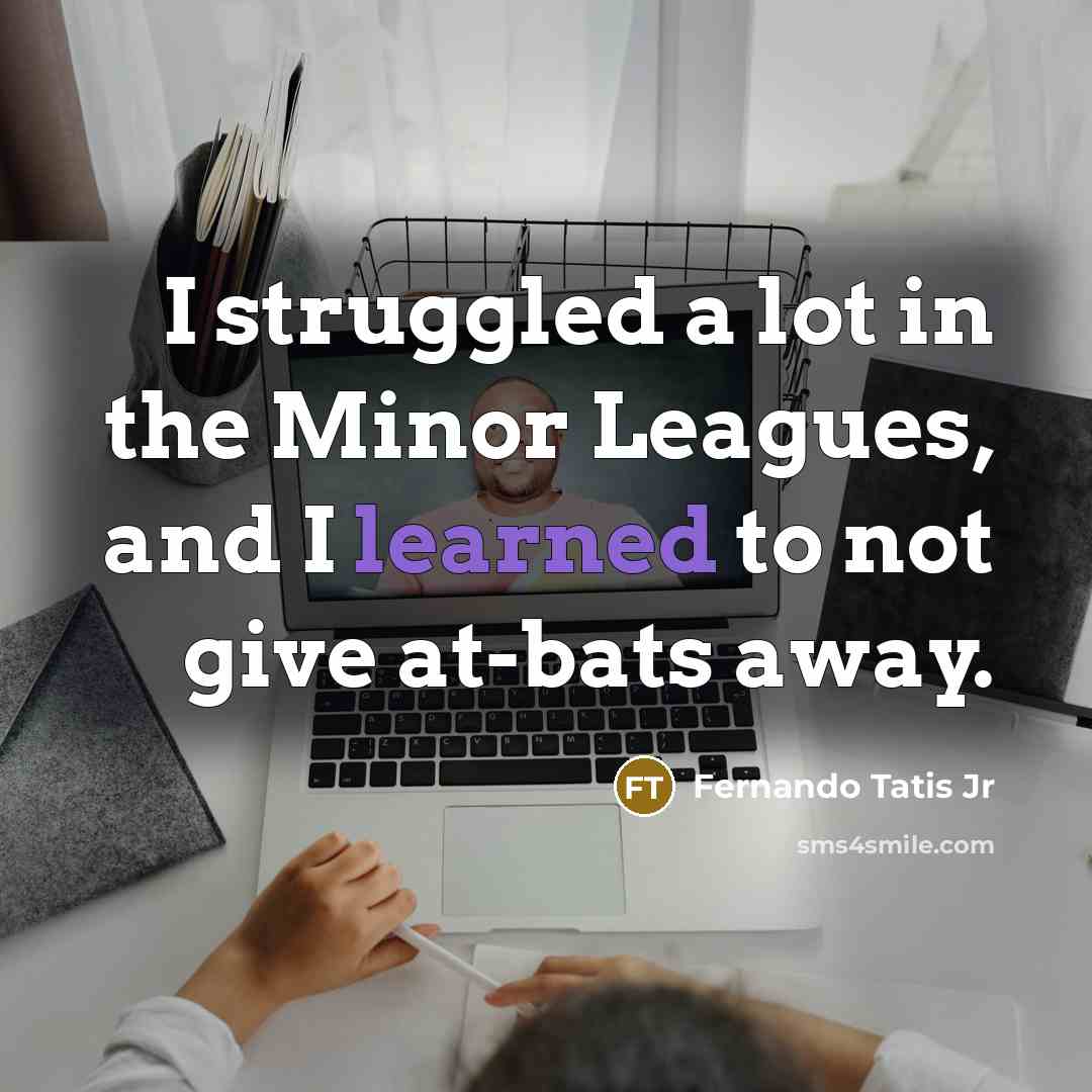 “I struggled a lot in the Minor Leagues, and I…” quote by Fernando Tatis Jr