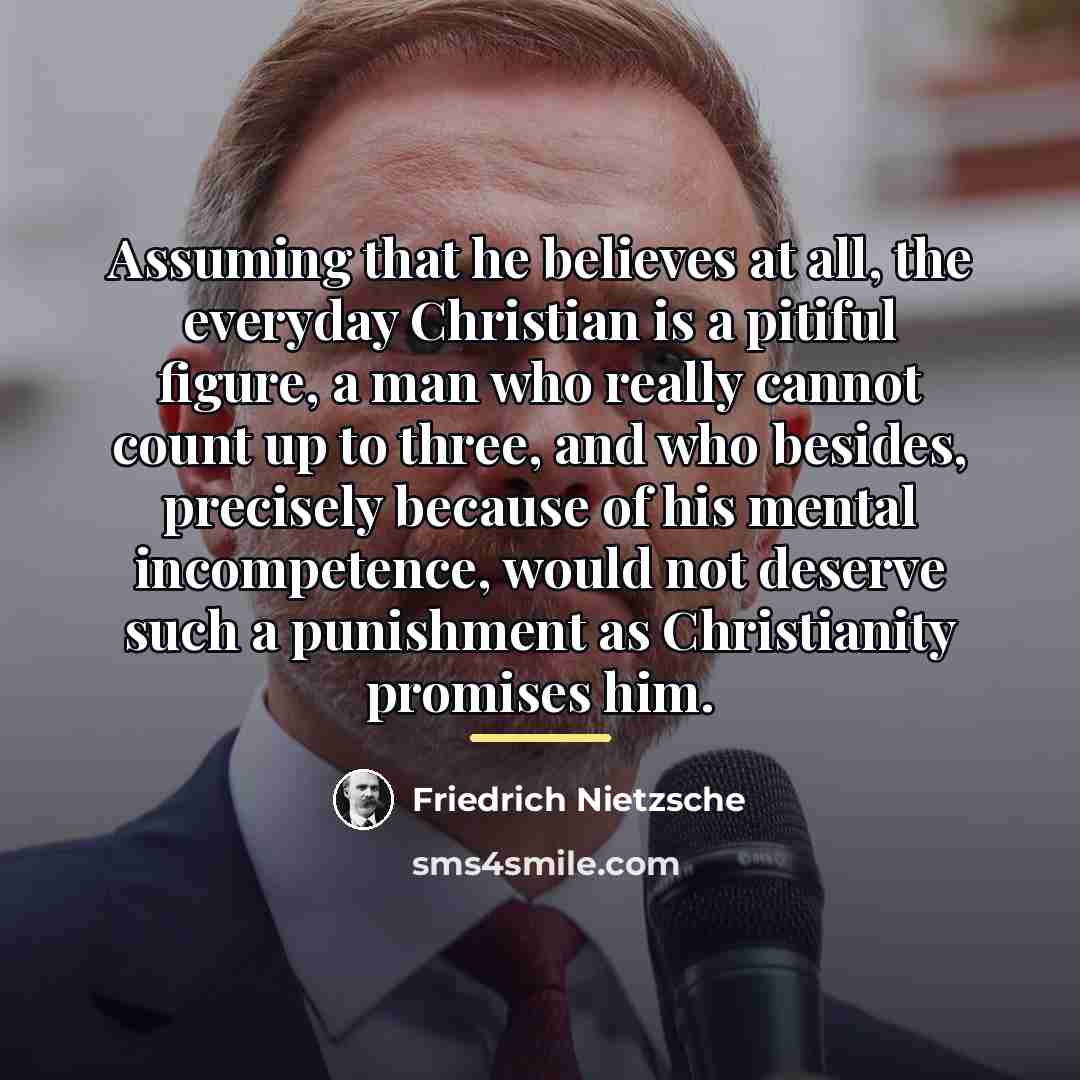 “Assuming that he believes at all, the everyday Christian is…” quote by Friedrich Nietzsche