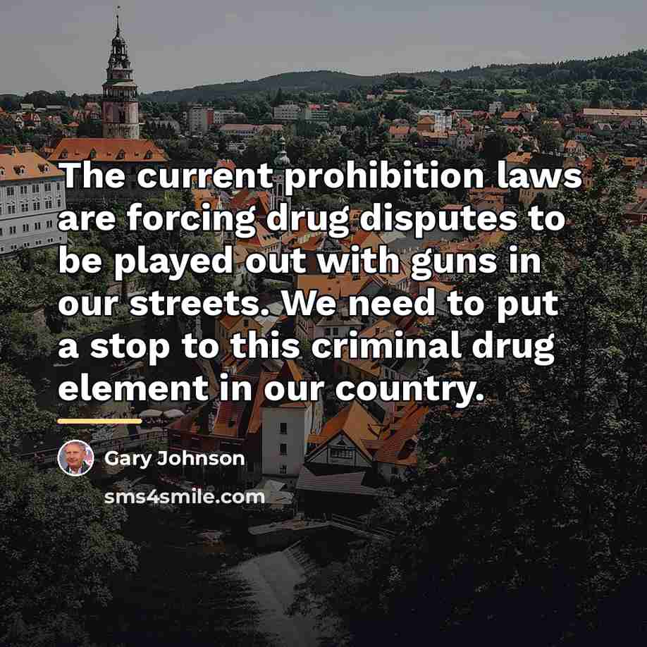 “The current prohibition laws are forcing drug disputes to be…” quote by Gary Johnson
