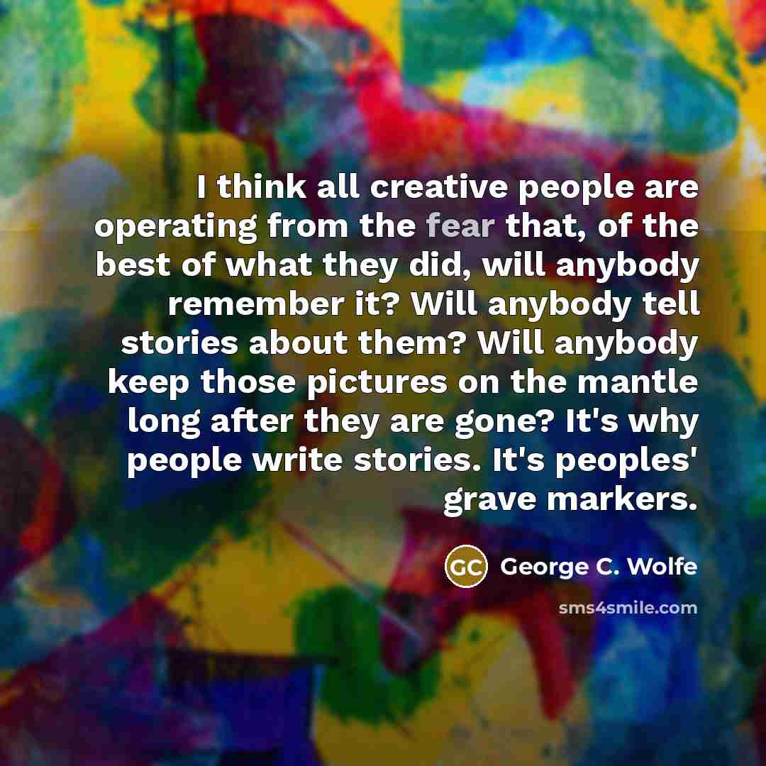 “I think all creative people are operating from the fear…” quote by George C. Wolfe