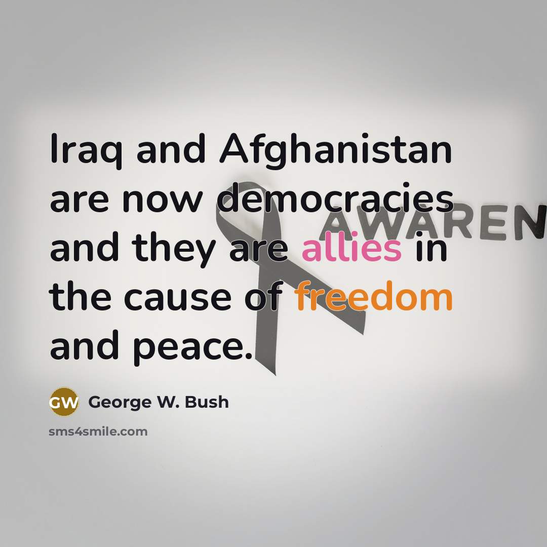 “Iraq and Afghanistan are now democracies and they are allies…” quote by George W. Bush