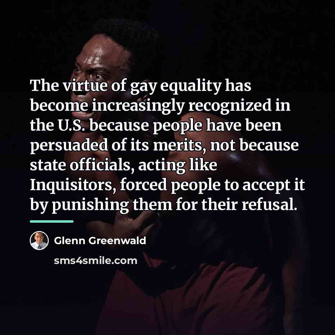 “The virtue of gay equality has become increasingly recognized in…” quote by Glenn Greenwald