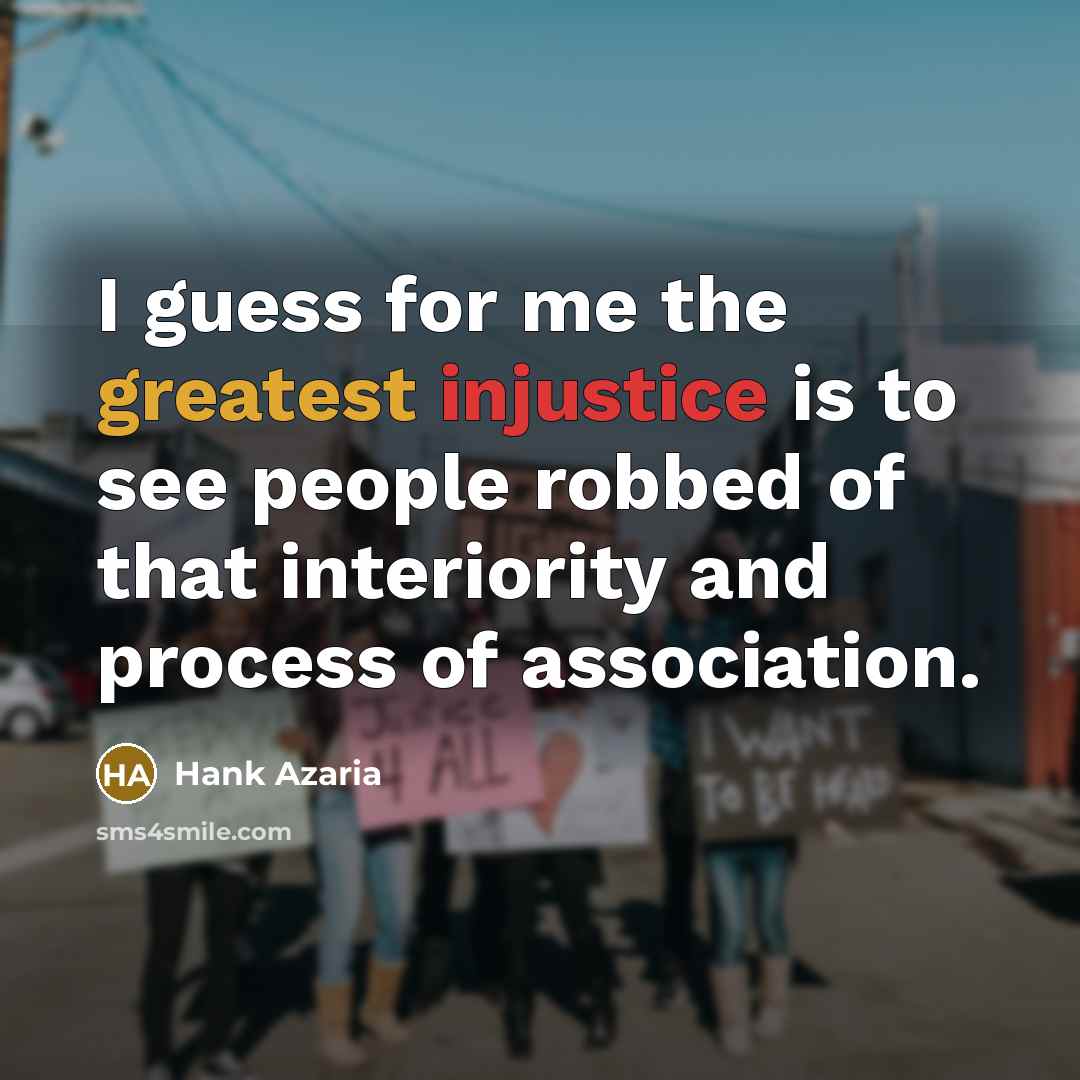 “I guess for me the greatest injustice is to see…” quote by Hank Azaria