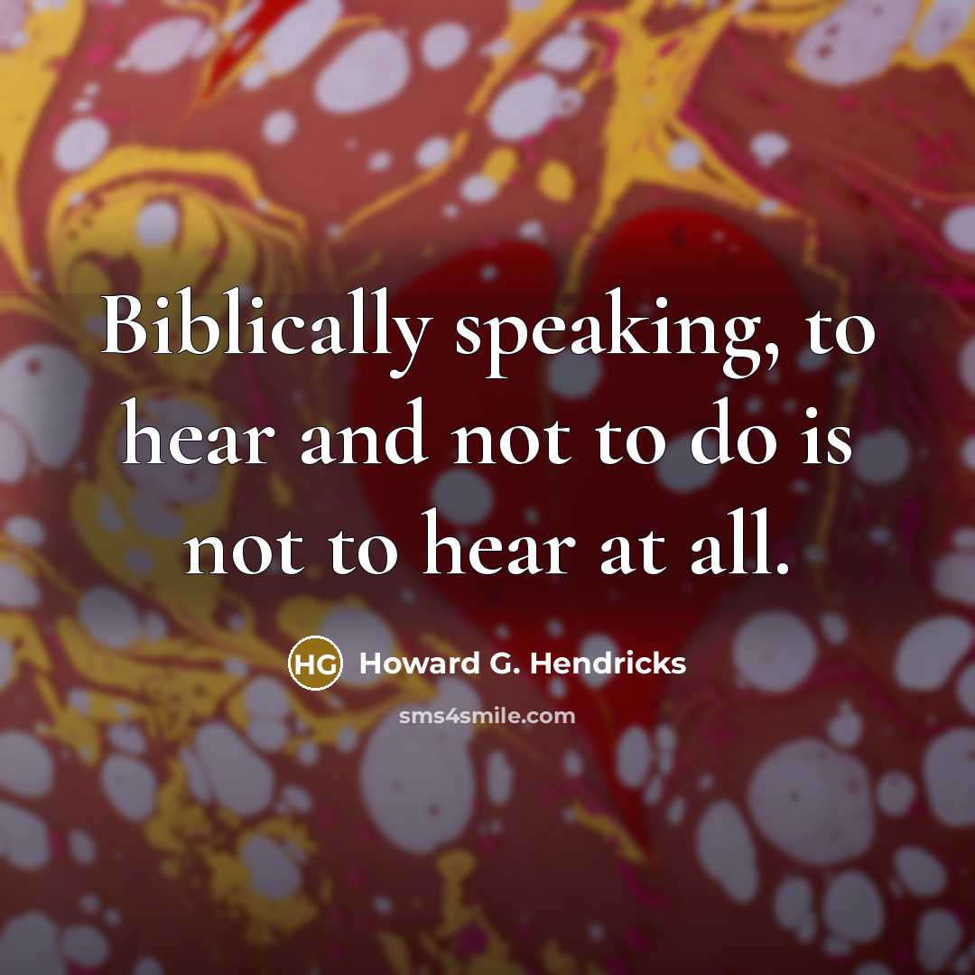 “Biblically speaking, to hear and not to do is not…” quote by Howard G. Hendricks