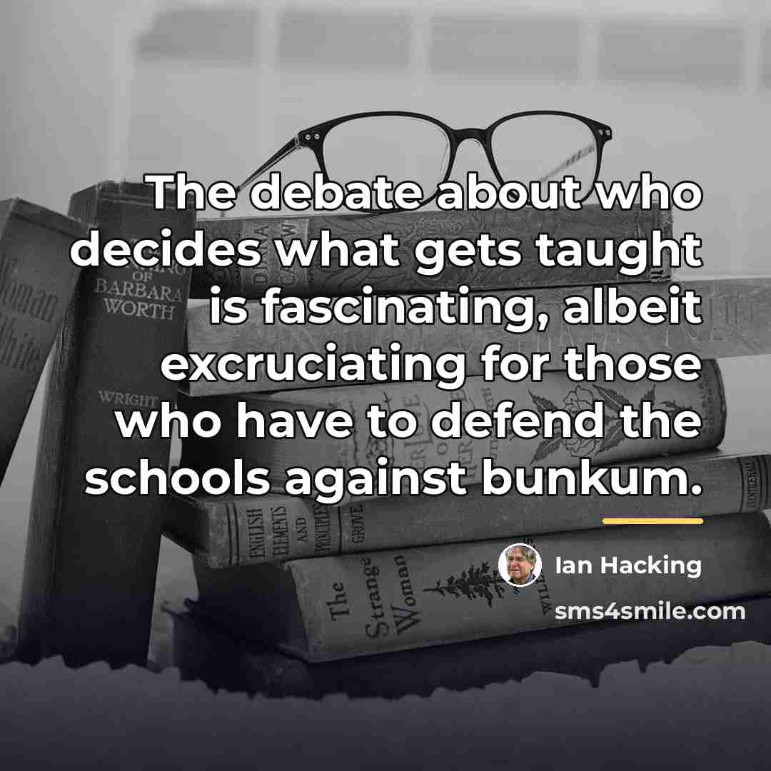 “The debate about who decides what gets taught is fascinating,…” quote by Ian Hacking