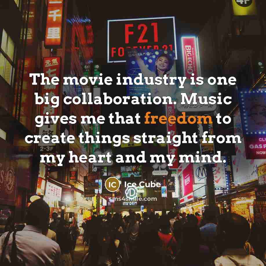 “The movie industry is one big collaboration. Music gives me…” quote by Ice Cube
