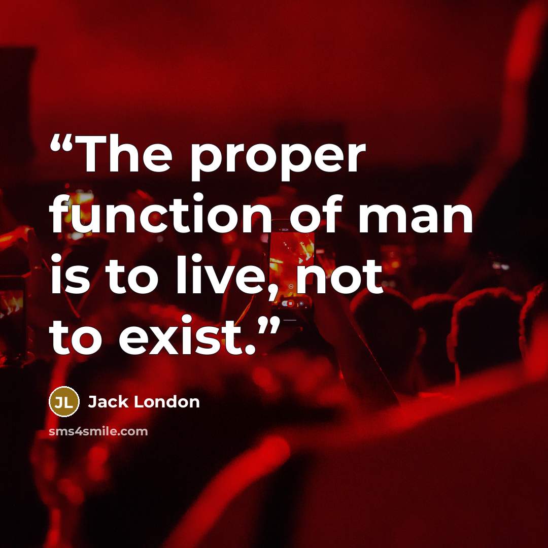 “The proper function of man is to live, not to exist.” quote by Jack London