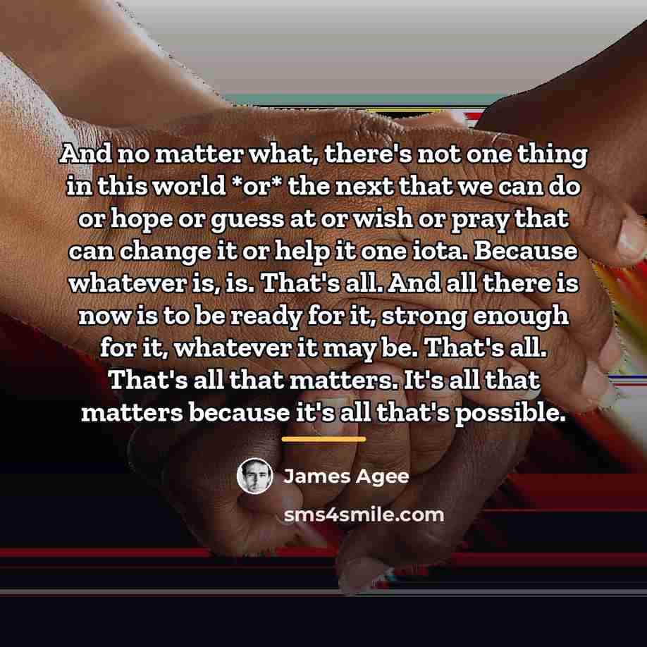 “And no matter what, there's not one thing in this…” quote by James Agee