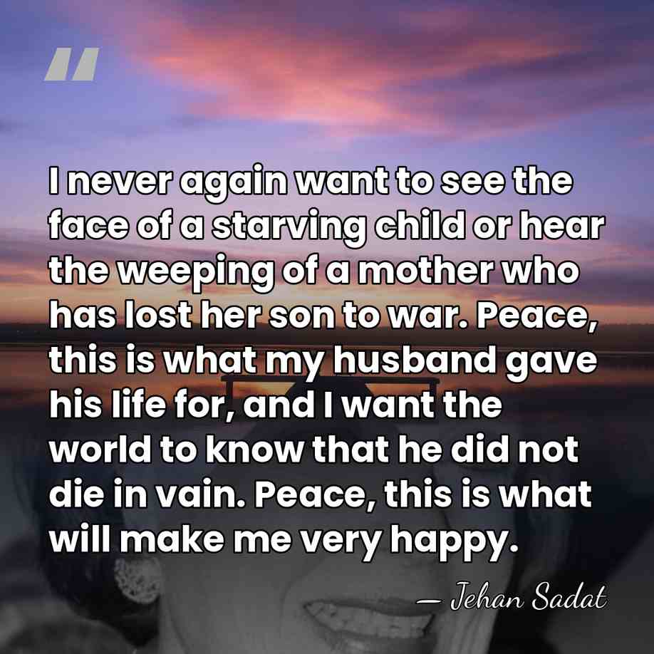 I never again want to see the face of a starving child&hellip; - Jehan Sadat