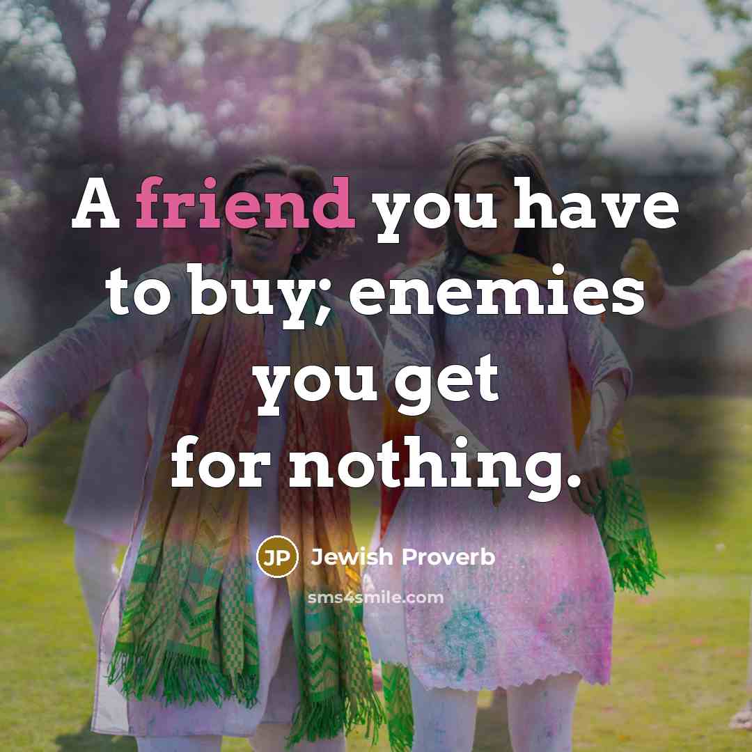 “A friend you have to buy; enemies you get for nothing.” quote by Jewish Proverb