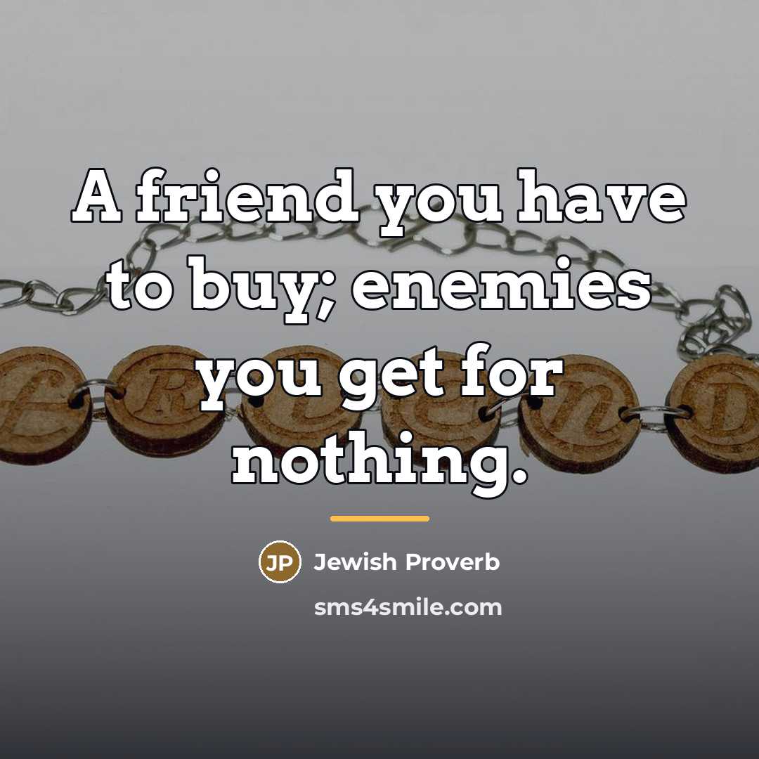 “A friend you have to buy; enemies you get for…” quote by Jewish Proverb