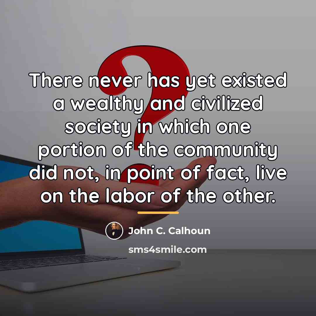 “There never has yet existed a wealthy and civilized society…” quote by John C. Calhoun