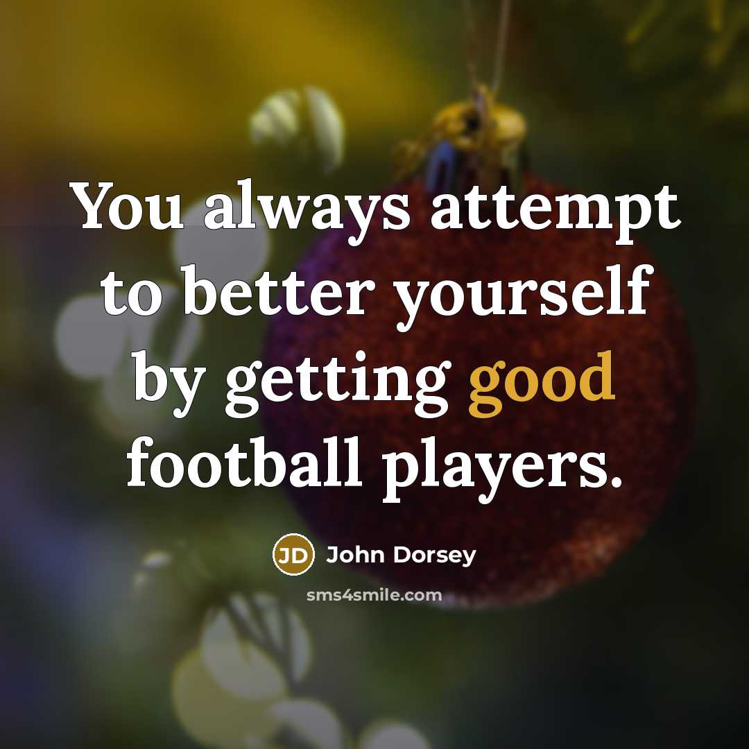 “You always attempt to better yourself by getting good football…” quote by John Dorsey