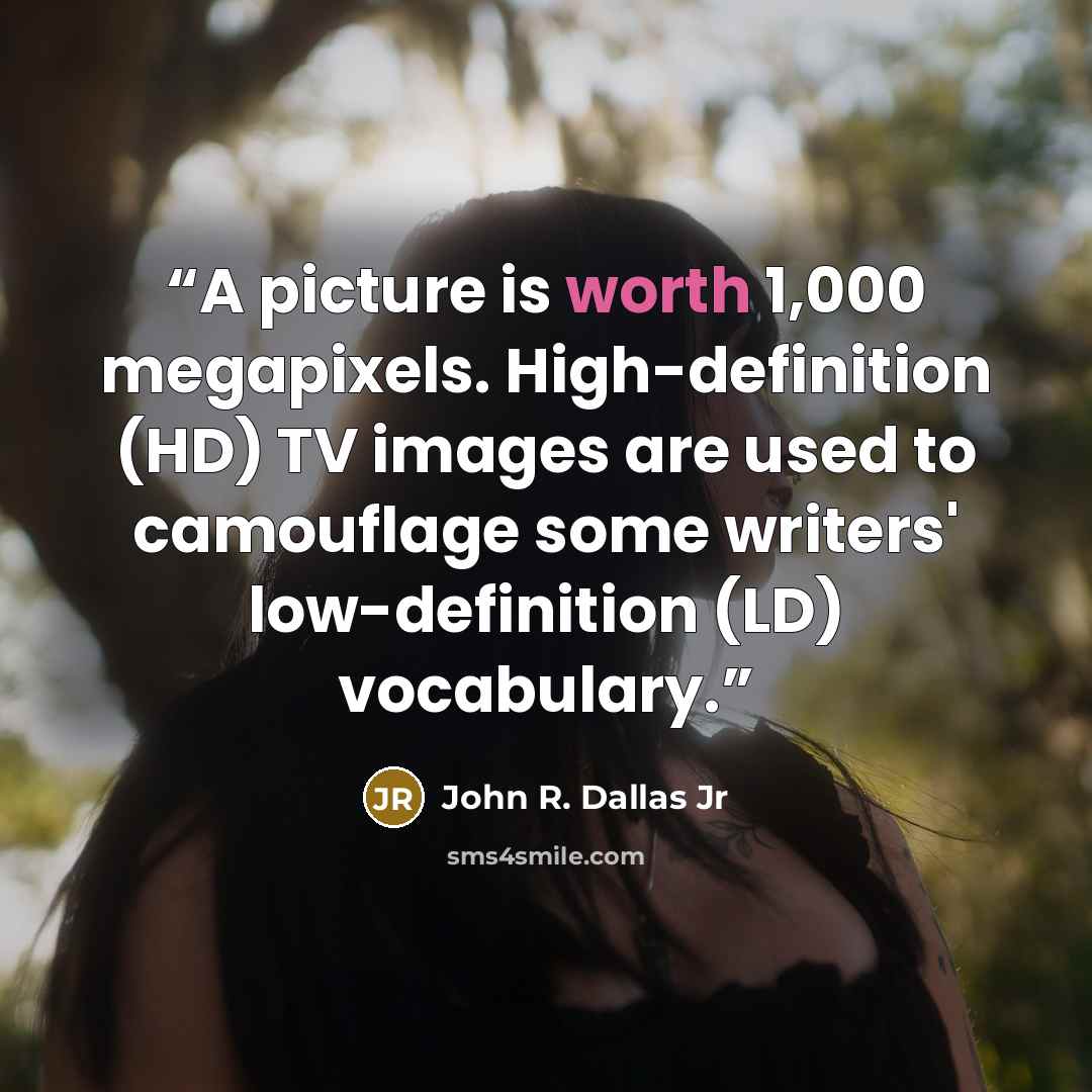 “A picture is worth 1,000 megapixels. High-definition (HD) TV images are used to camouflage some writers' low-definition (LD) vocabulary.” quote by John R. Dallas Jr