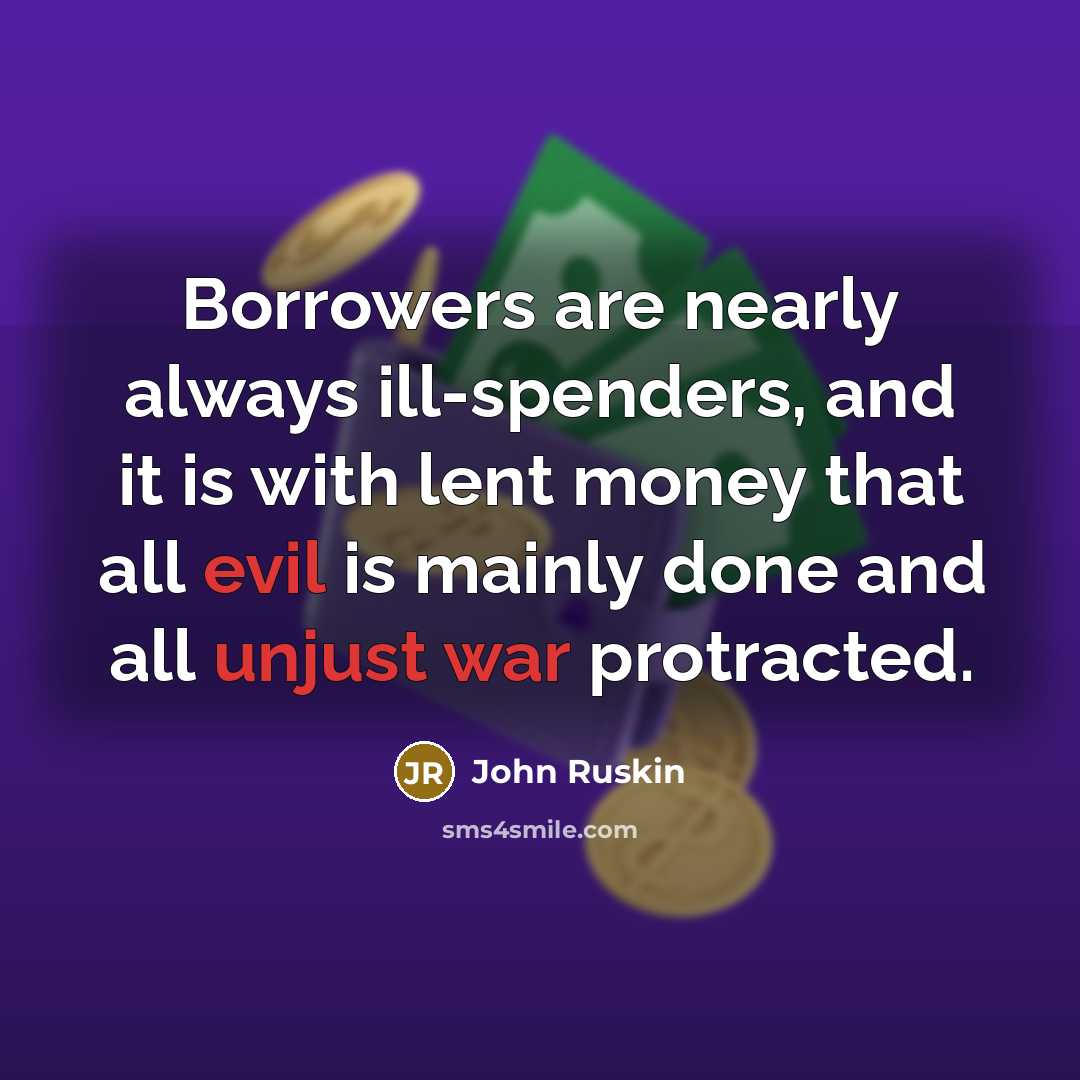 “Borrowers are nearly always ill-spenders, and it is with lent…” quote by John Ruskin