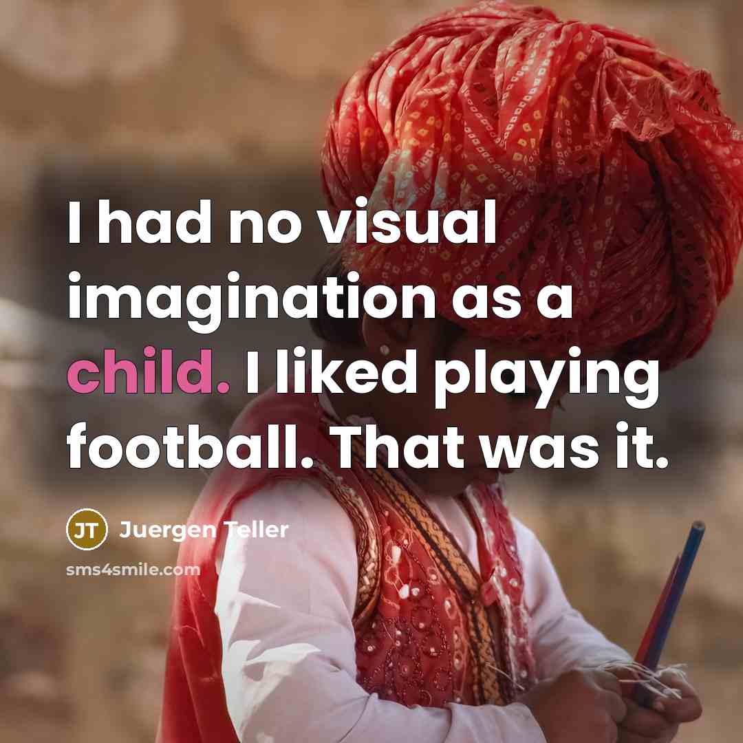 “I had no visual imagination as a child. I liked…” quote by Juergen Teller