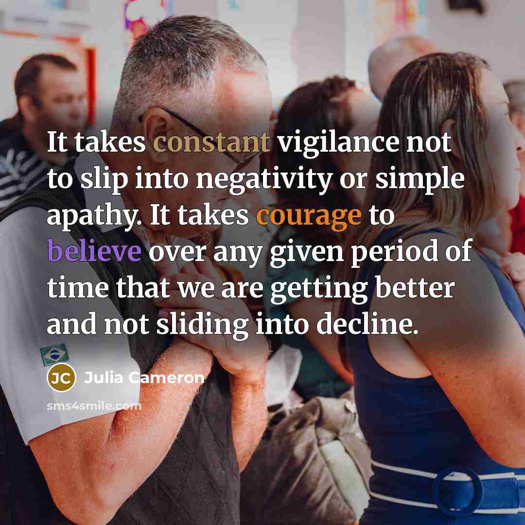 “It takes constant vigilance not to slip into negativity or…” quote by Julia Cameron