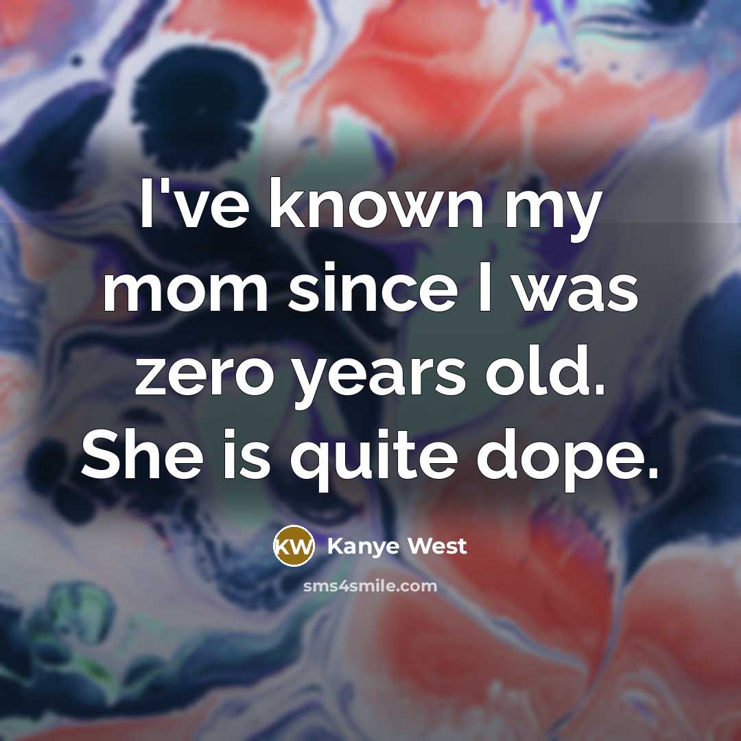 “I've known my mom since I was zero years old.…” quote by Kanye West
