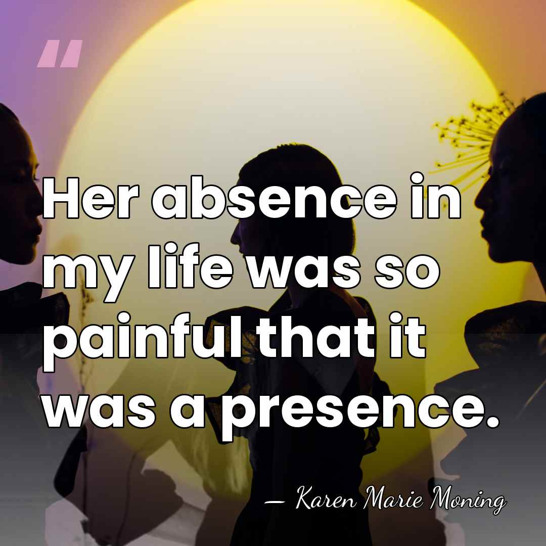 Her absence in my life was so painful that it was a&hellip; - Karen Marie Moning