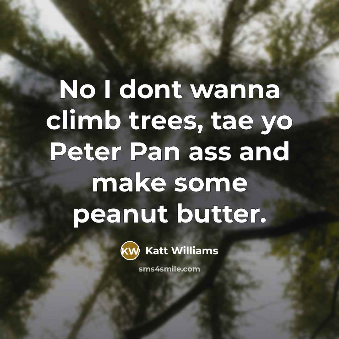 “No I dont wanna climb trees, tae yo Peter Pan…” quote by Katt Williams